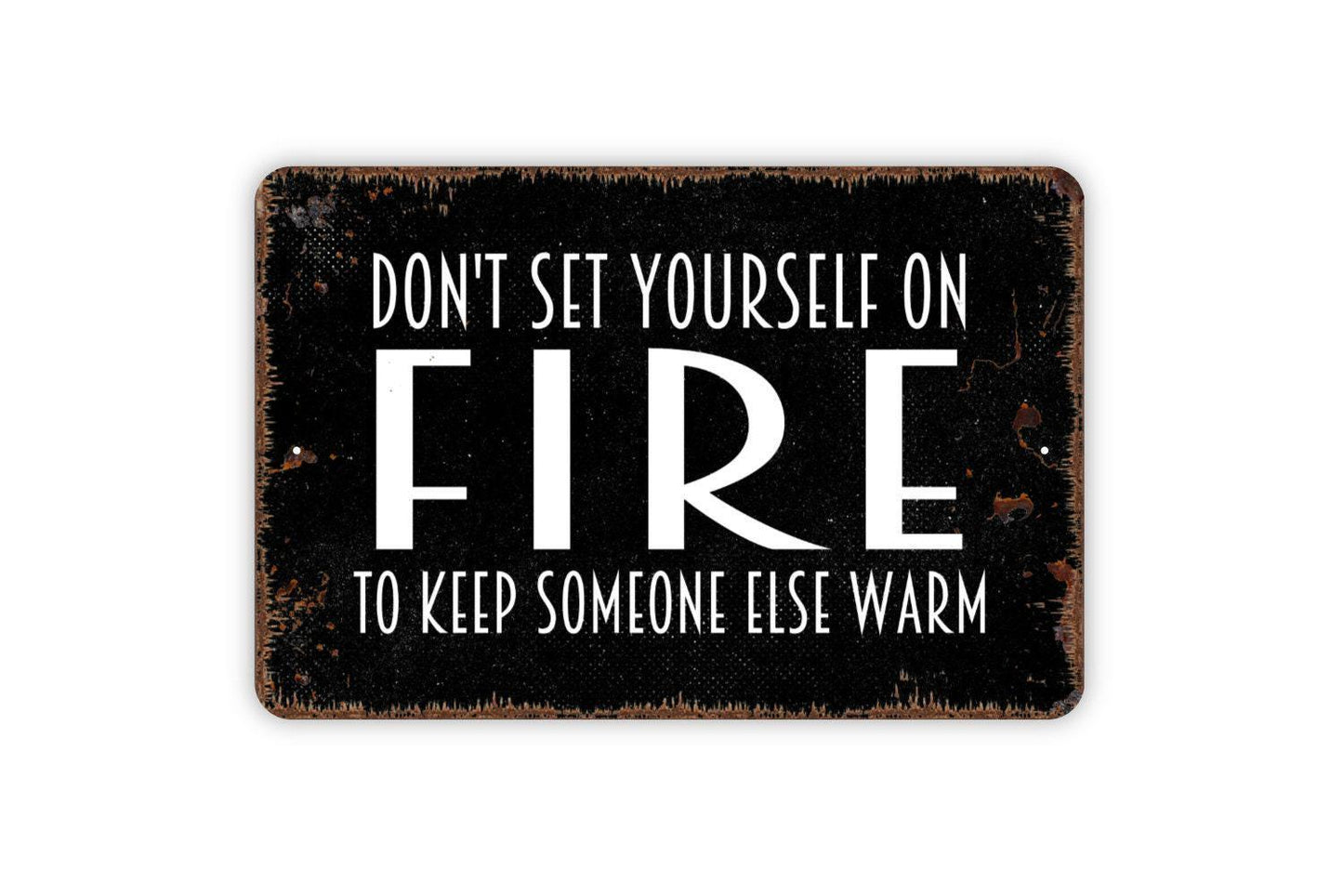 Don’t Set Yourself On Fire To Keep Someone Else Warm Sign – Inspirational Quote Wall Decor – Rustic Farmhouse Metal Sign or Vinyl Sticker