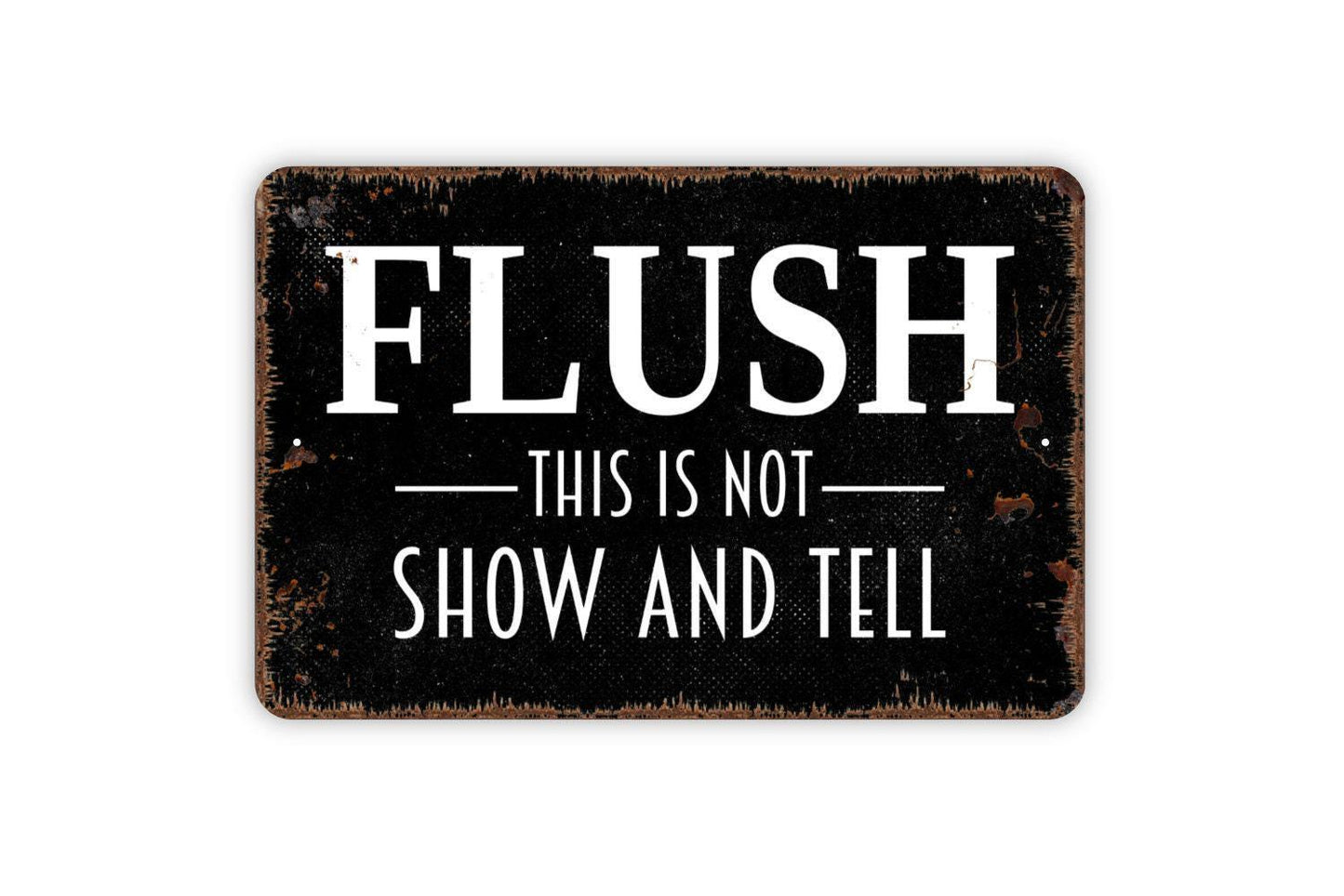 Flush This Is Not Show and Tell Sign - Funny Bathroom Metal Indoor or Outdoor Wall Art
