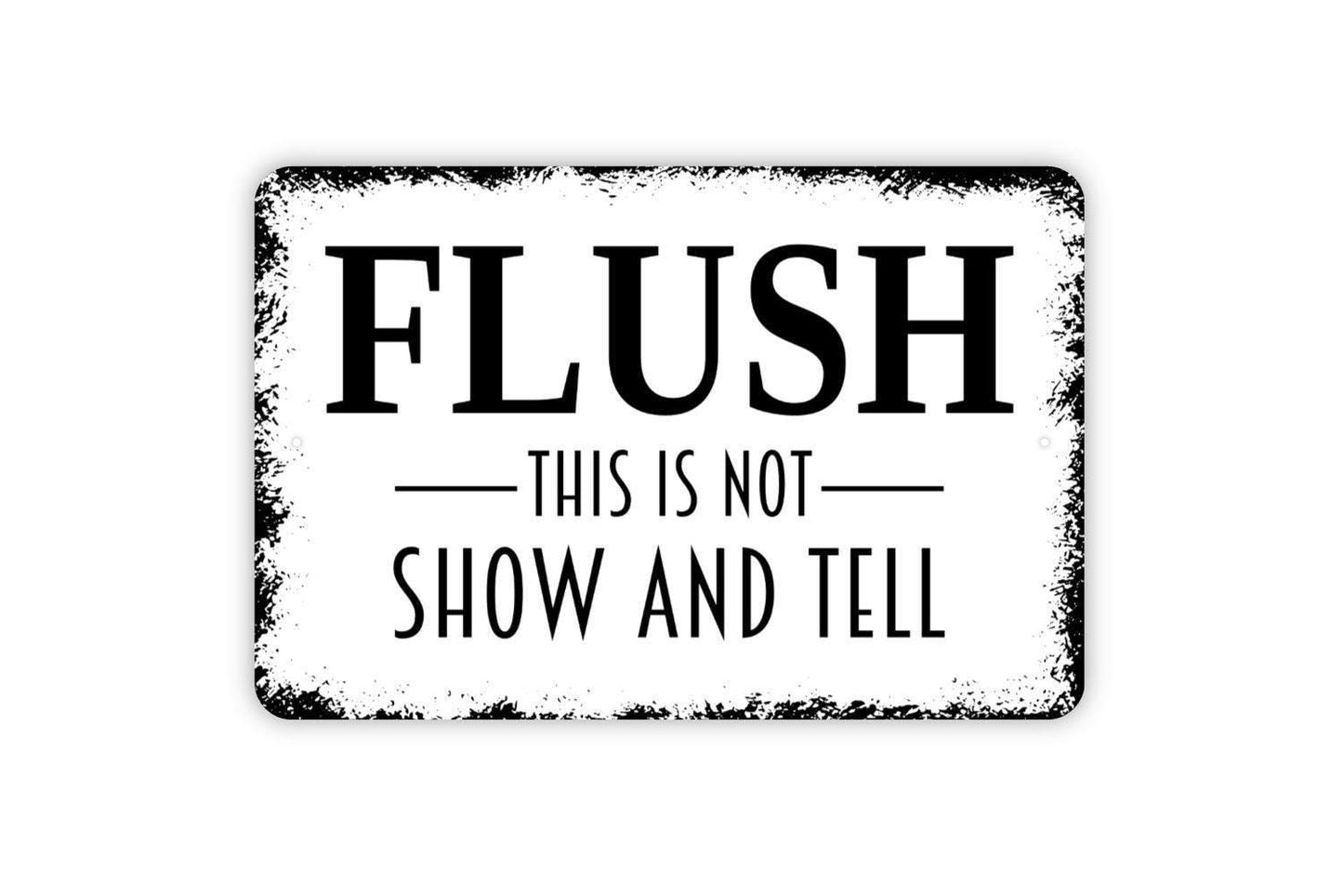 Flush This Is Not Show and Tell Sign - Funny Bathroom Metal Indoor or Outdoor Wall Art