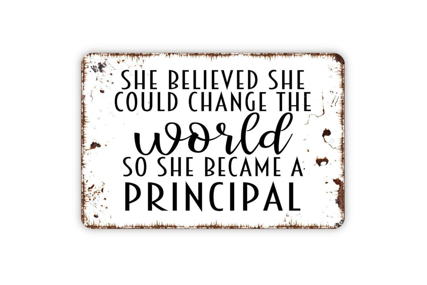 She Believed She Could Change The World So She Became A Principal Sign - Inspirational Metal Indoor or Outdoor Wall Art