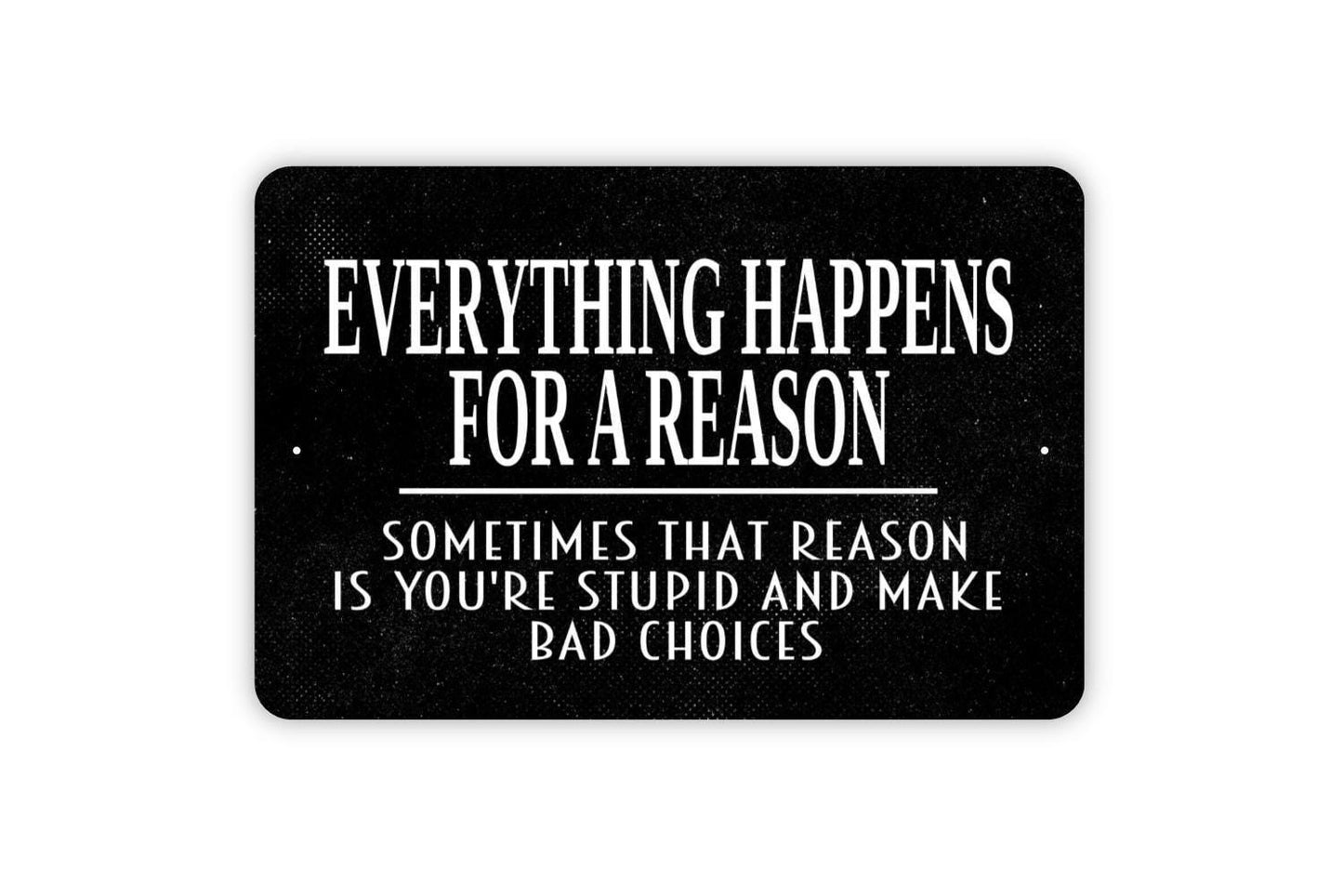 Everything Happens For A Reason Funny Stupid Bad Choices Sign - Funny Metal Wall Art - Indoor or Outdoor