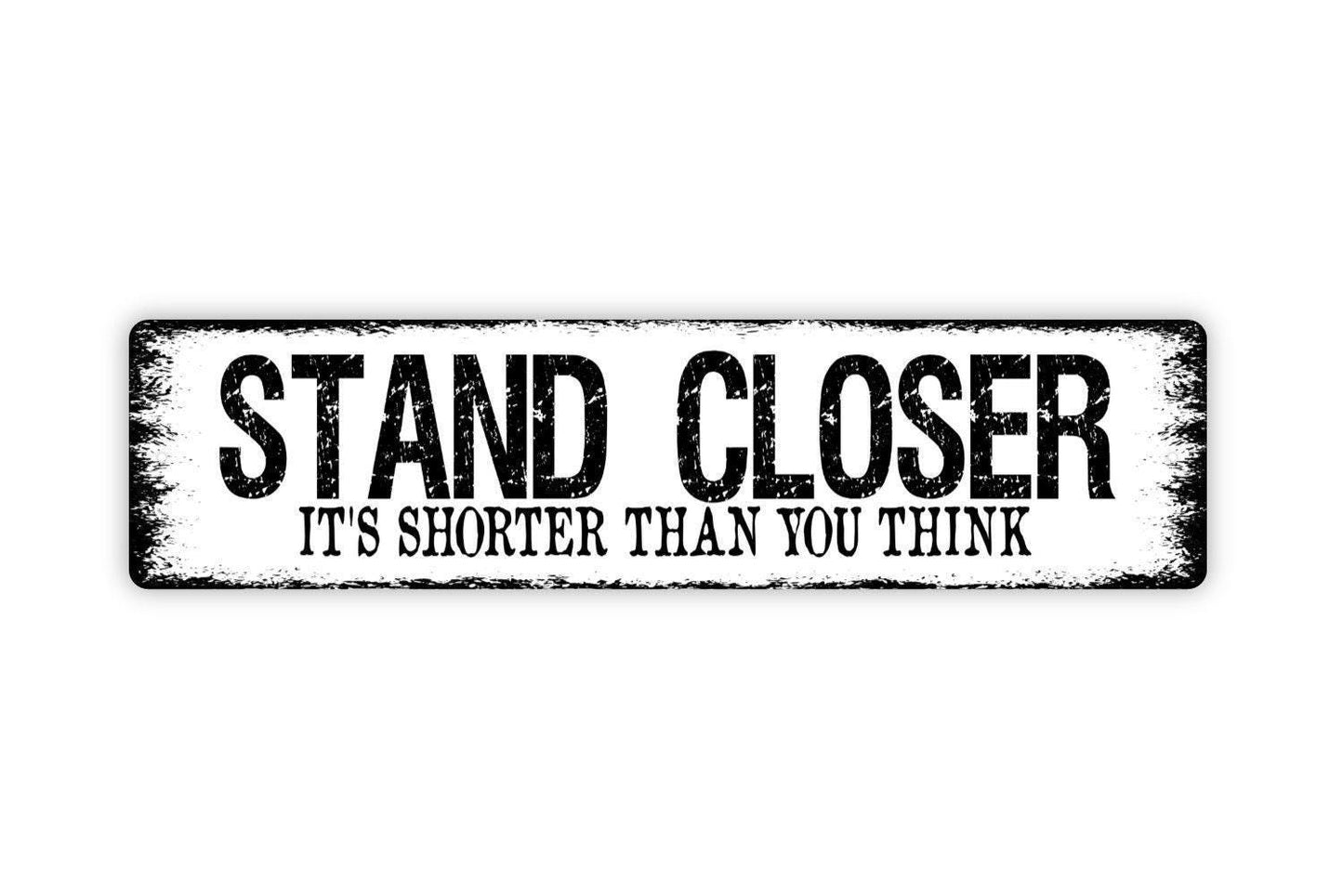 Stand Closer It's Shorter Than You Think Sign - Funny Boys Bathroom Restroom Vinyl Sticker Or Metal Street Sign or Door Name Plate Plaque