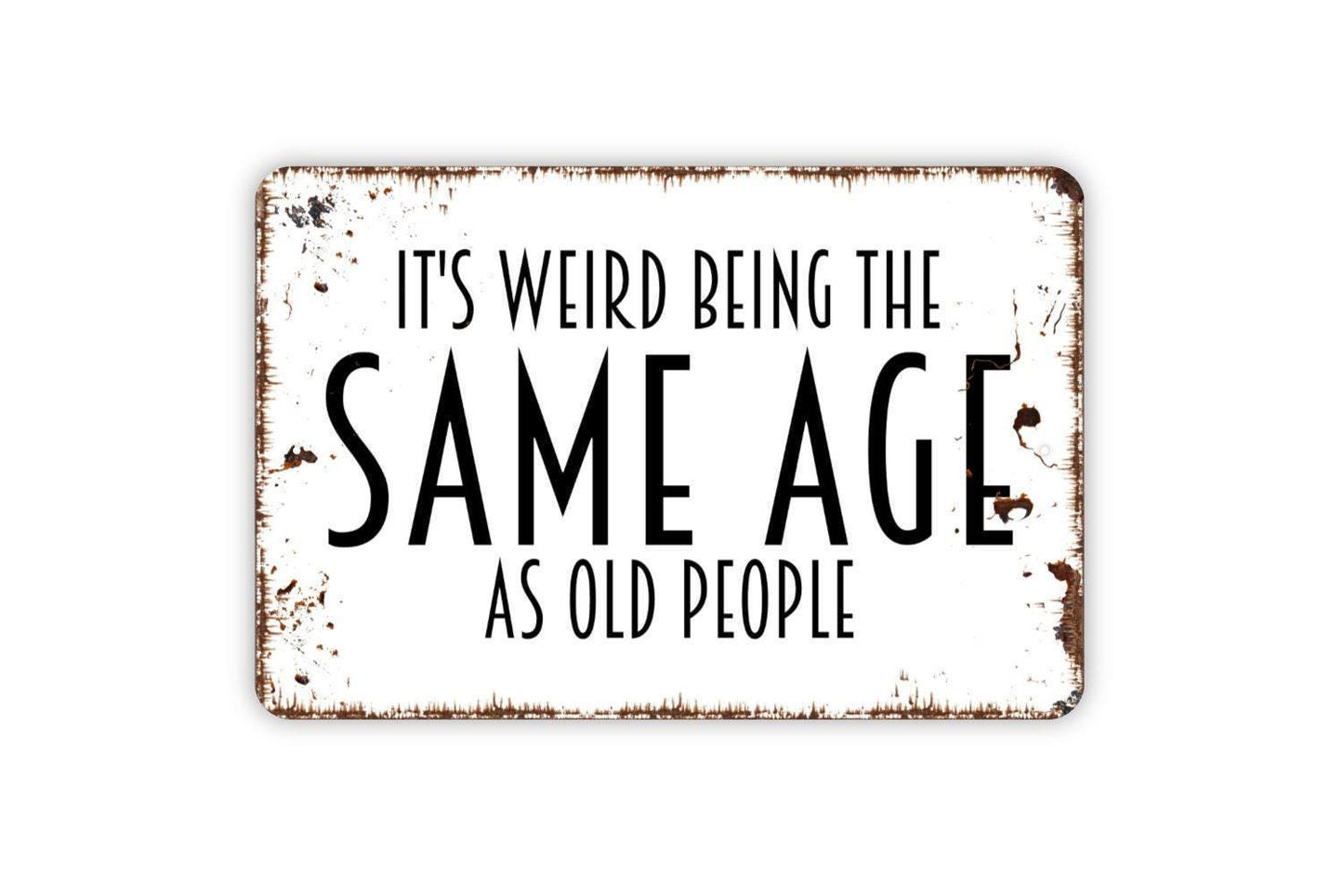 It's Weird Being The Same Age As Old People Sign - Funny Humor Metal Wall Art - Indoor or Outdoor