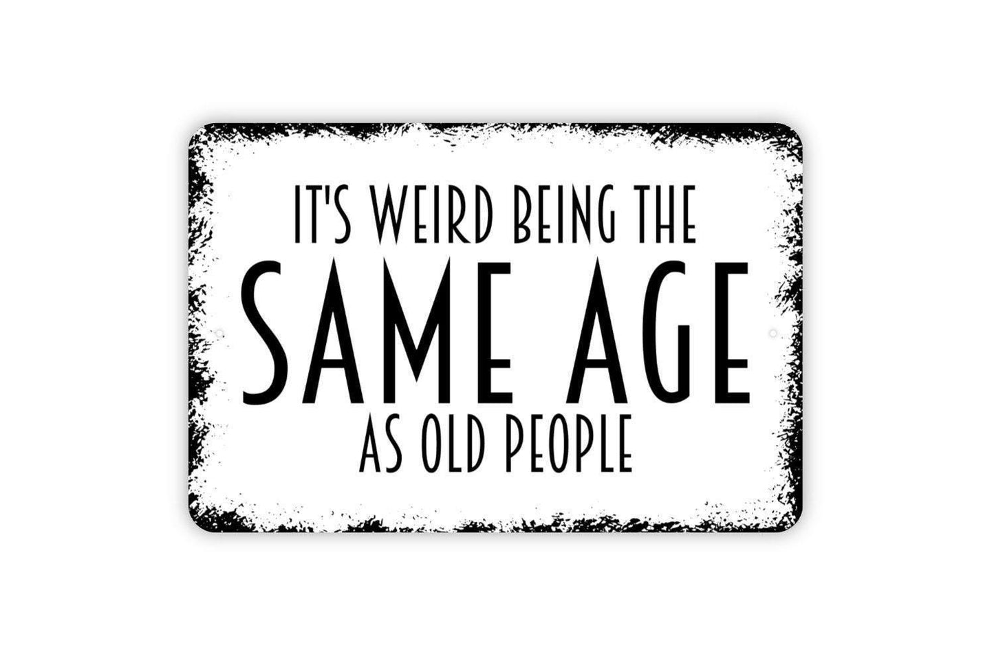 It's Weird Being The Same Age As Old People Sign - Funny Humor Metal Wall Art - Indoor or Outdoor
