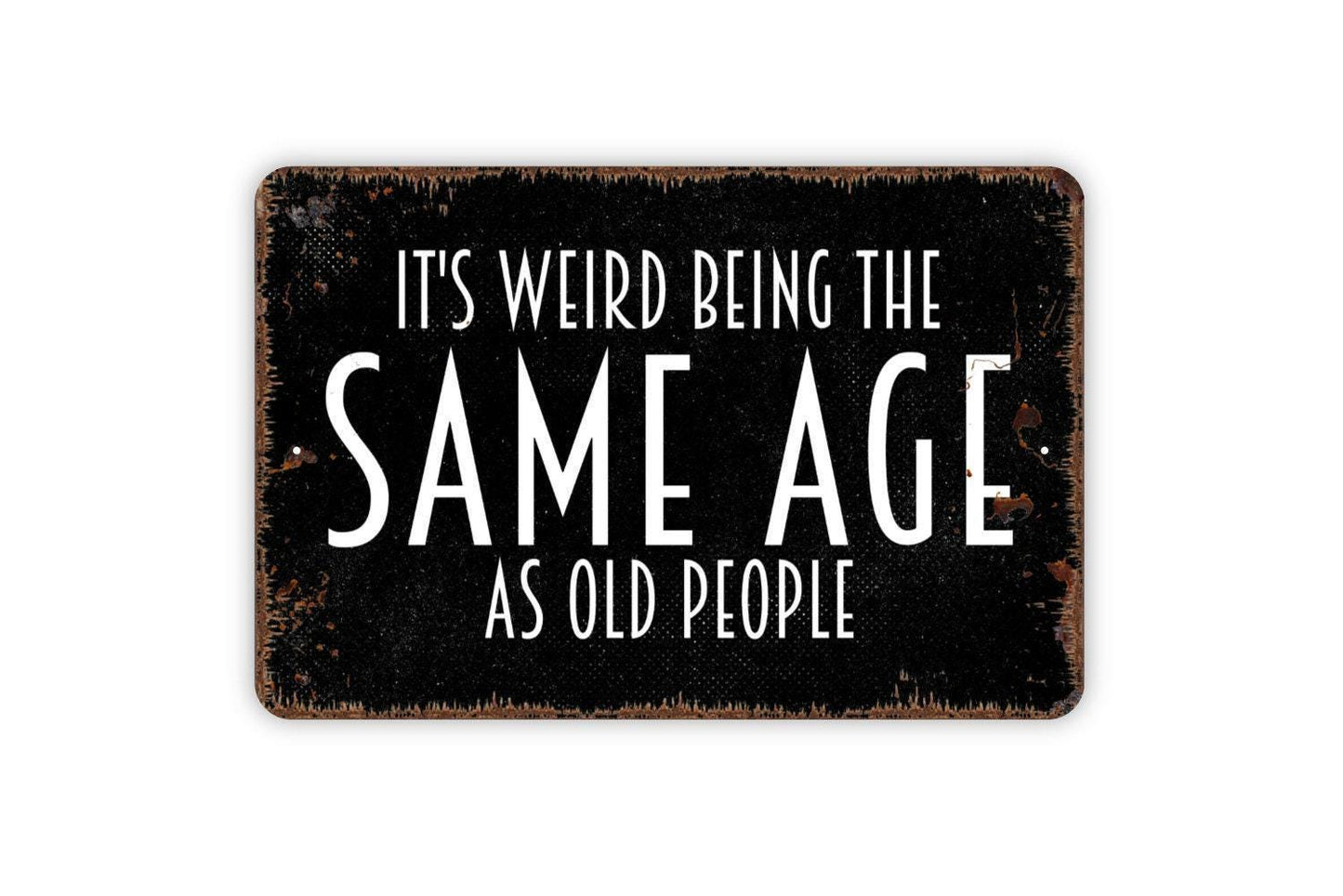 It's Weird Being The Same Age As Old People Sign - Funny Humor Metal Wall Art - Indoor or Outdoor