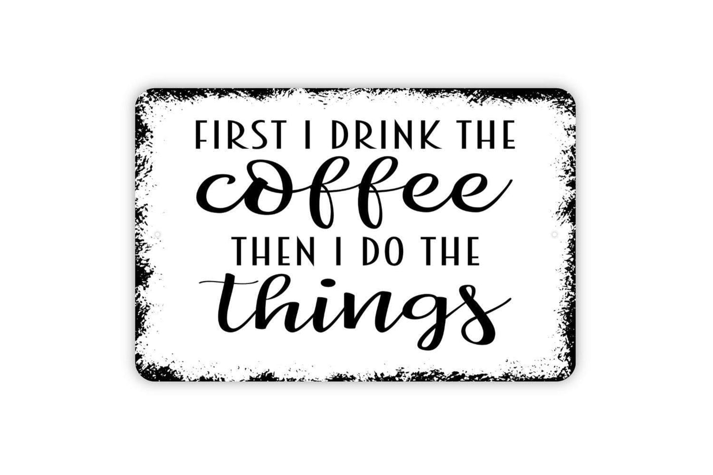 First I Drink The Coffee Then I Do The Things Sign – Funny Kitchen Coffee Bar – Rustic Farmhouse Coffee Lover Gift – Metal Sign or Sticker