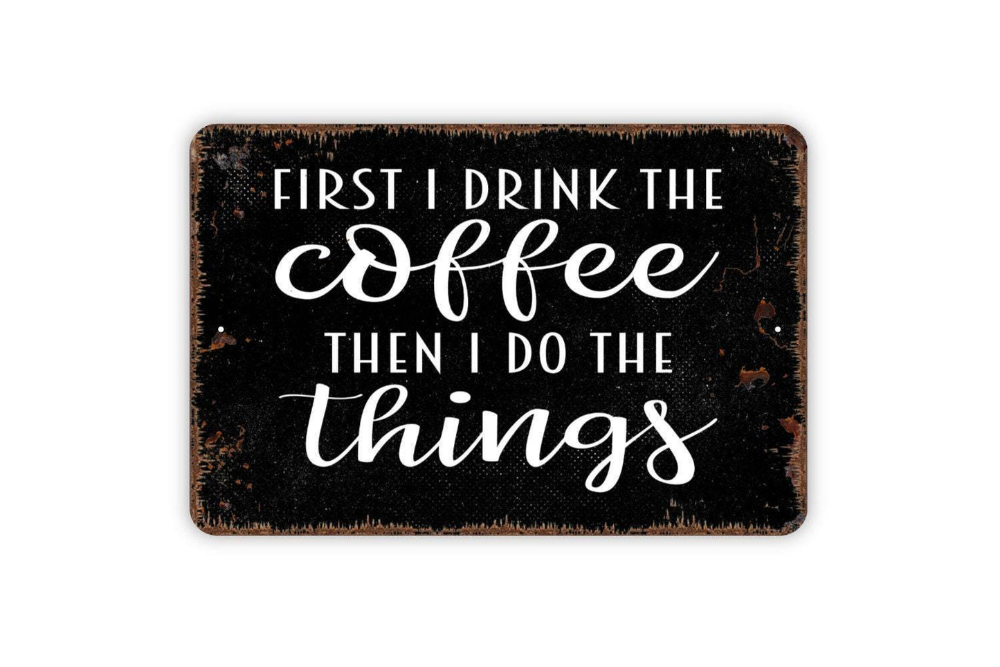 First I Drink The Coffee Then I Do The Things Sign – Funny Kitchen Coffee Bar – Rustic Farmhouse Coffee Lover Gift – Metal Sign or Sticker