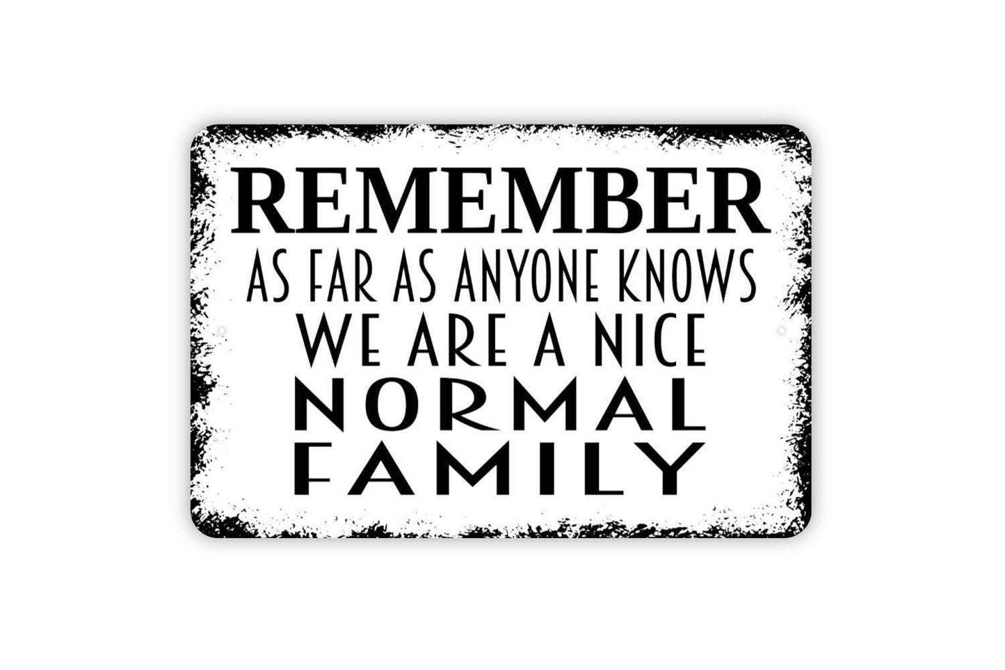 Remember As Far As Anyone Knows We Are A Nice Normal Family Sign - Funny Metal Wall Art
