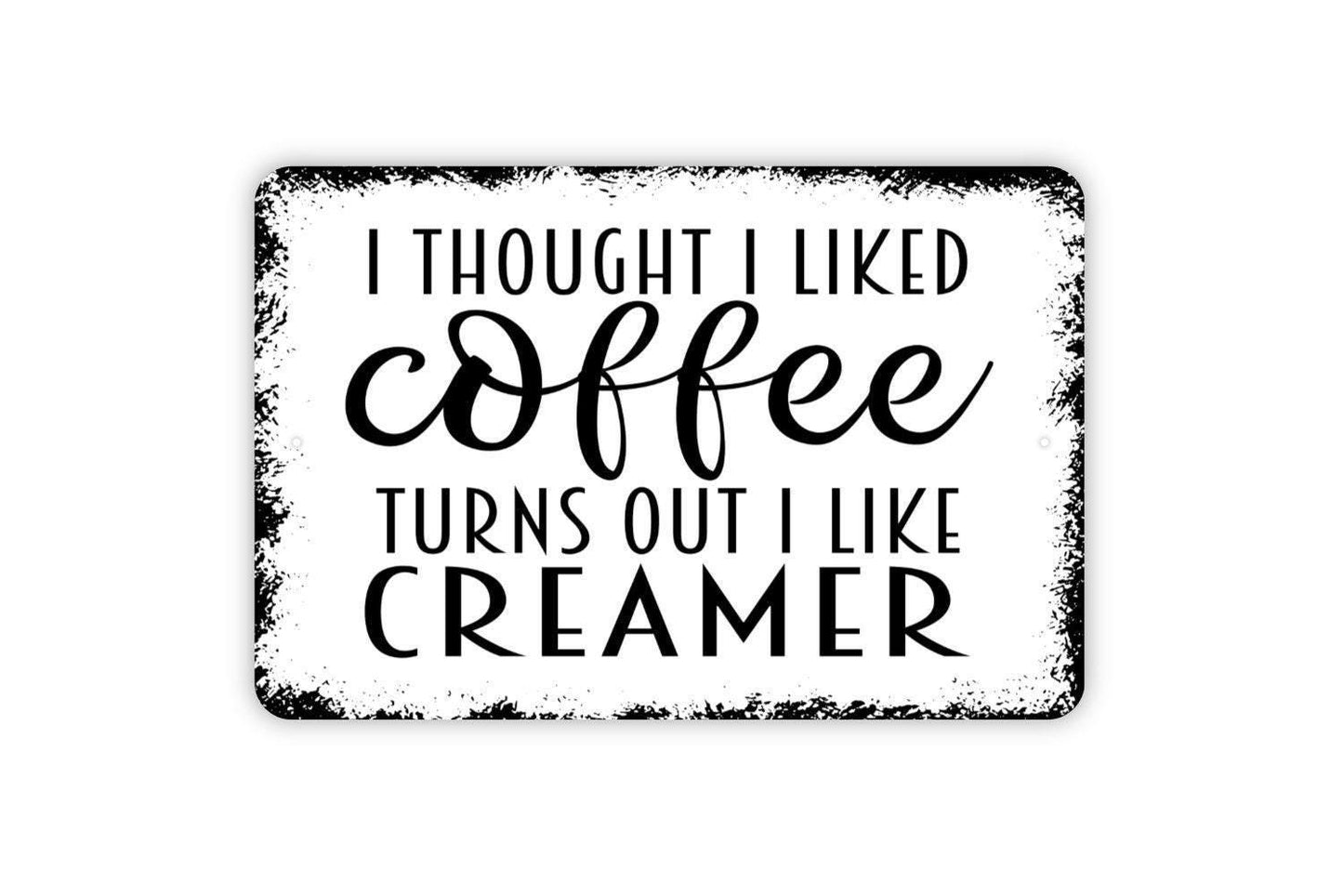 I Thought I Liked Coffee Turns Out I Like Creamer Sign - Funny Kitchen Metal Wall Art - Indoor or Outdoor