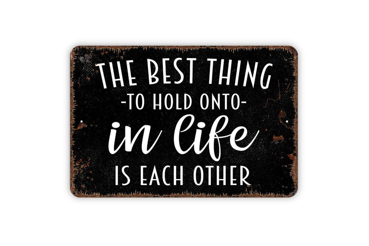 The Best Thing To Hold Onto In Life Is Each Other Sign - Family Metal Wall Art - Indoor or Outdoor