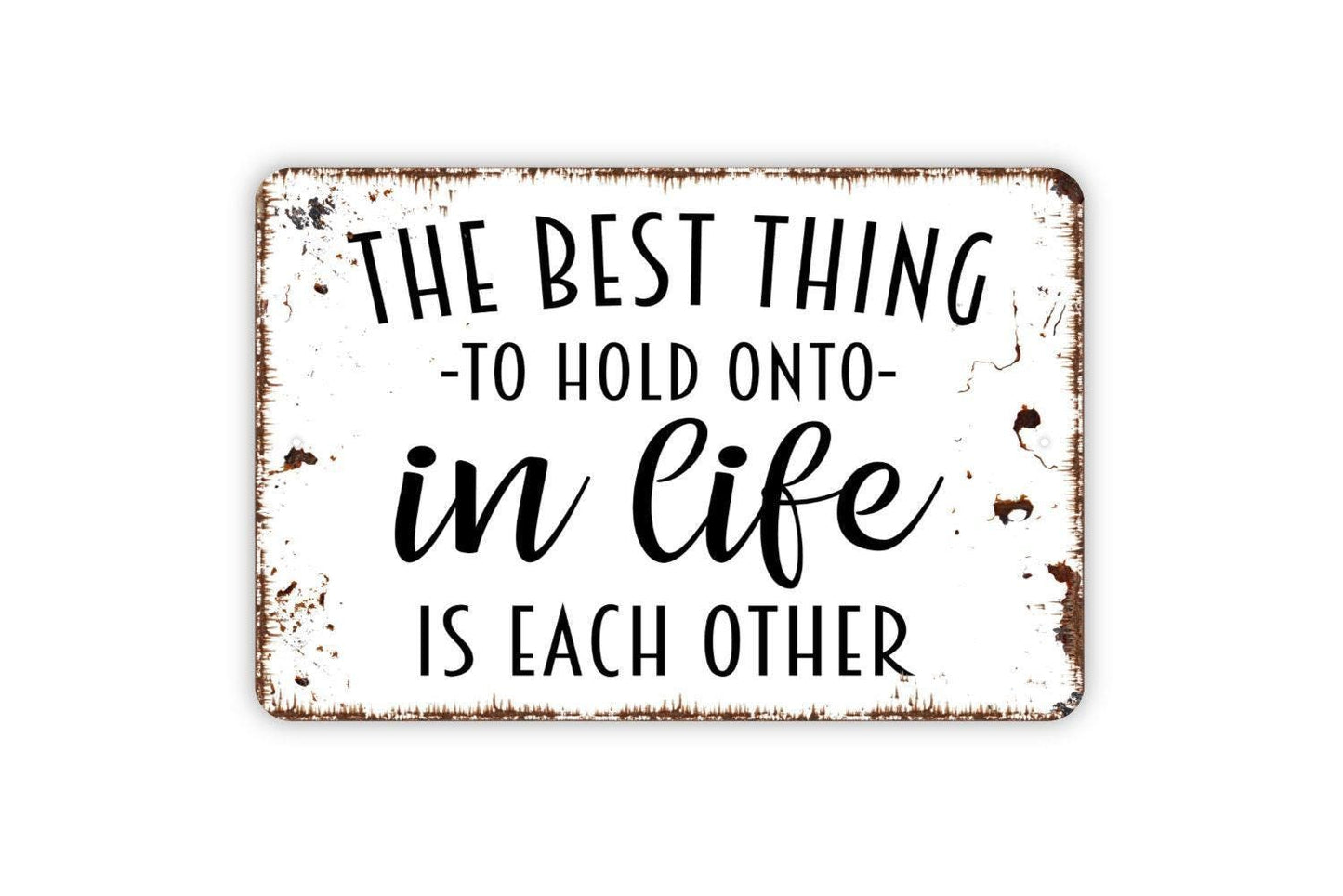 The Best Thing To Hold Onto In Life Is Each Other Sign - Family Metal Wall Art - Indoor or Outdoor