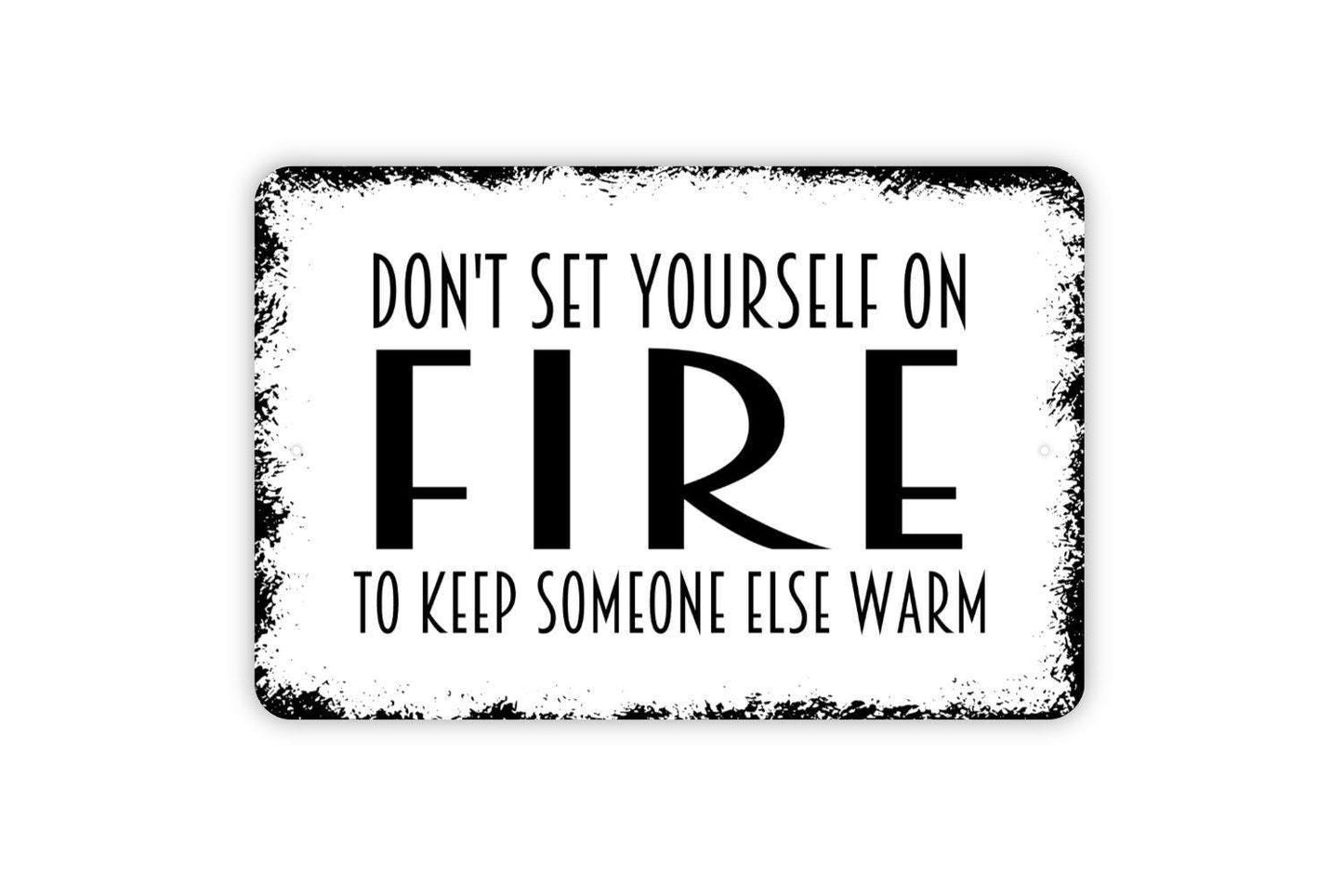 Don’t Set Yourself On Fire To Keep Someone Else Warm Sign – Inspirational Quote Wall Decor – Rustic Farmhouse Metal Sign or Vinyl Sticker