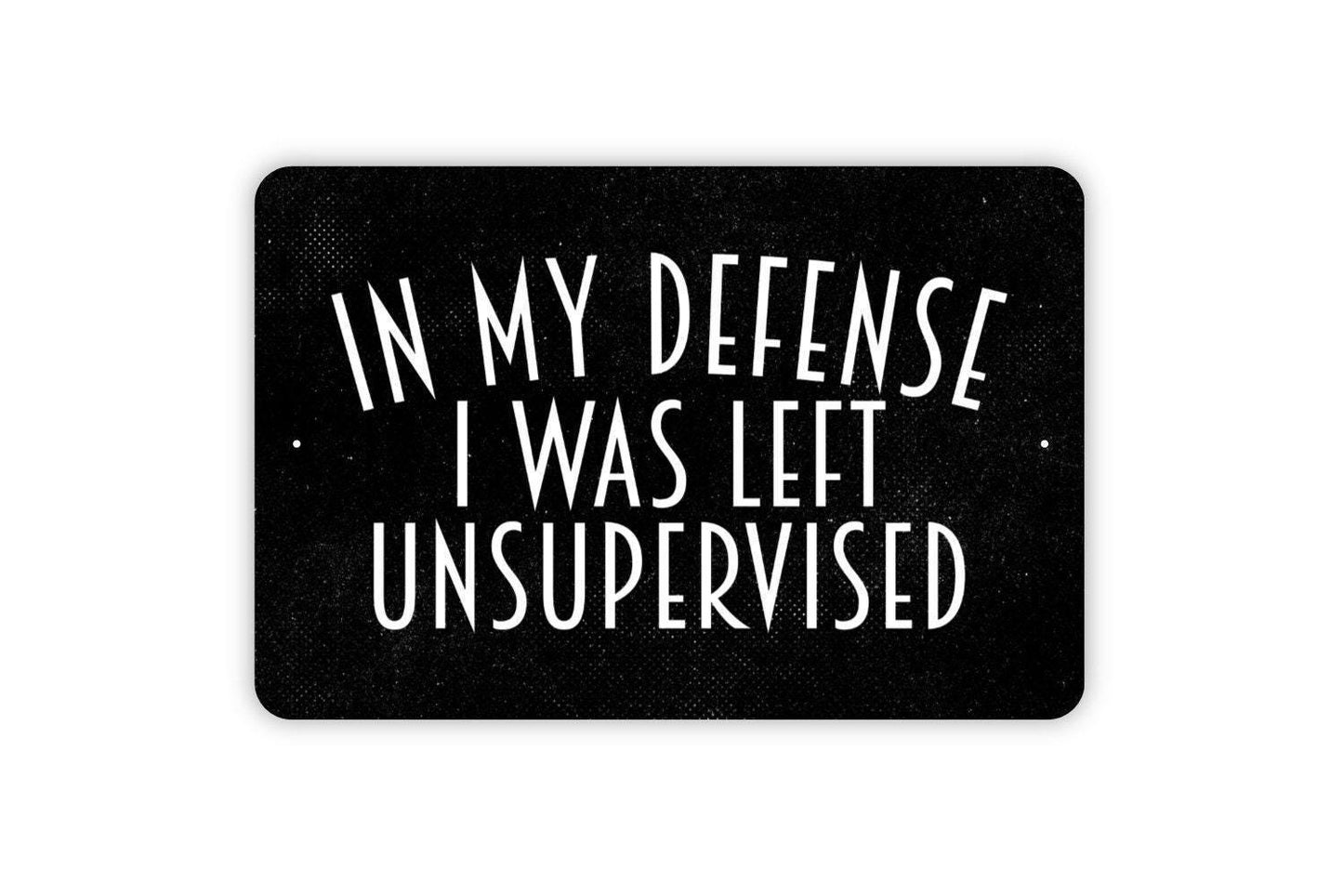In My Defense I Was Left Unsupervised Sign - Funny Humor Metal Indoor or Outdoor Wall Art