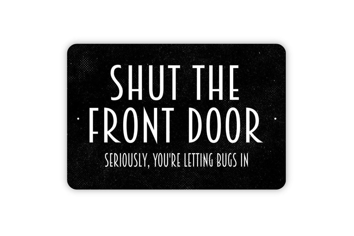 Shut The Front Door Seriously You're Letting Bugs In Sign, Metal Sign, Farmhouse Contemporary Modern Wall Metal Sign