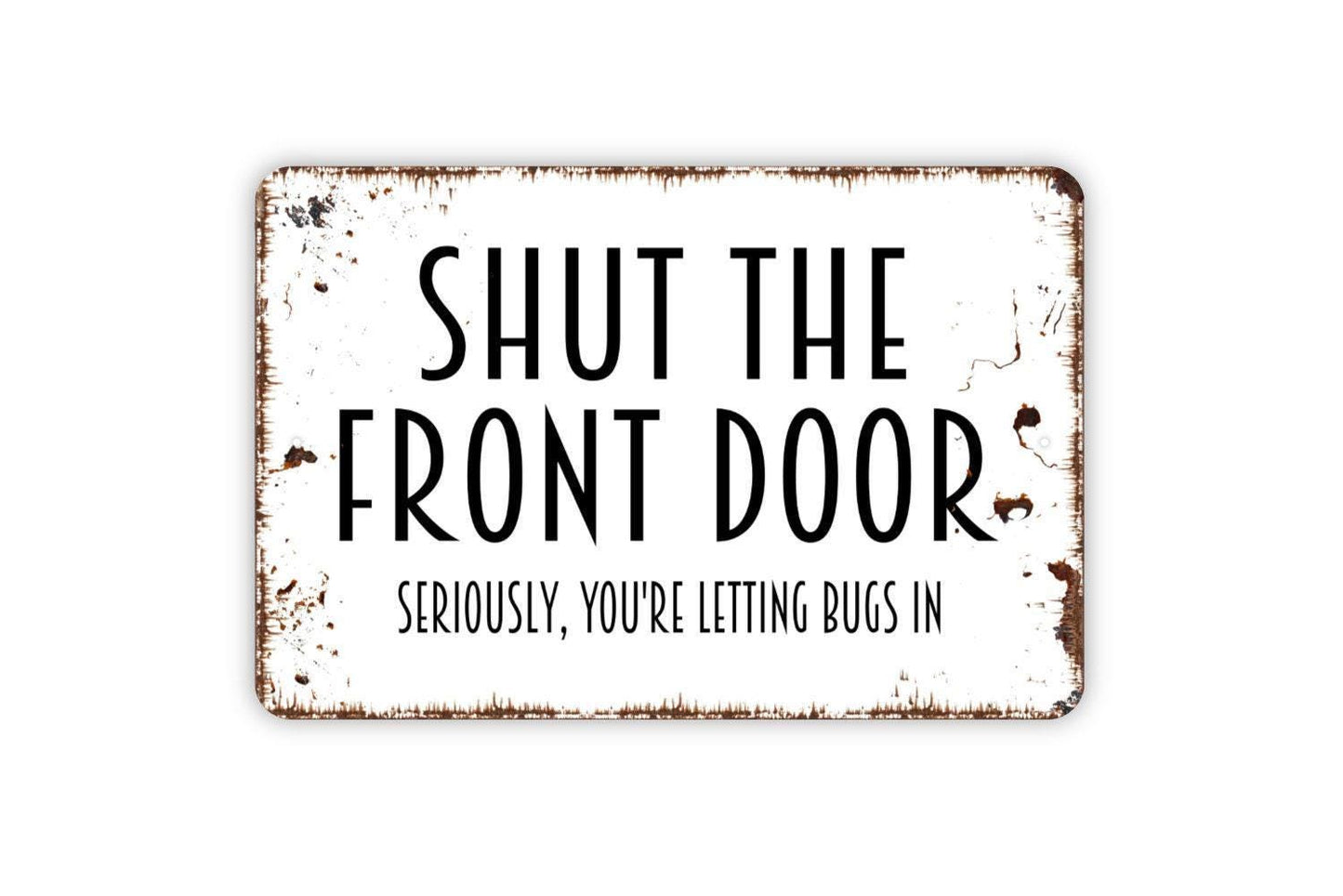 Shut The Front Door Seriously You're Letting Bugs In Sign, Metal Sign, Farmhouse Contemporary Modern Wall Metal Sign