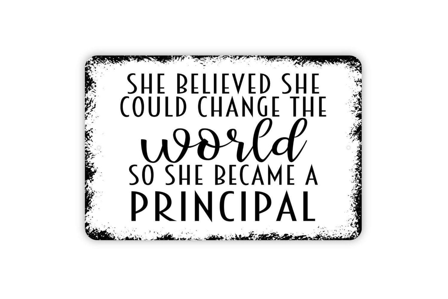She Believed She Could Change The World So She Became A Principal Sign - Inspirational Metal Indoor or Outdoor Wall Art