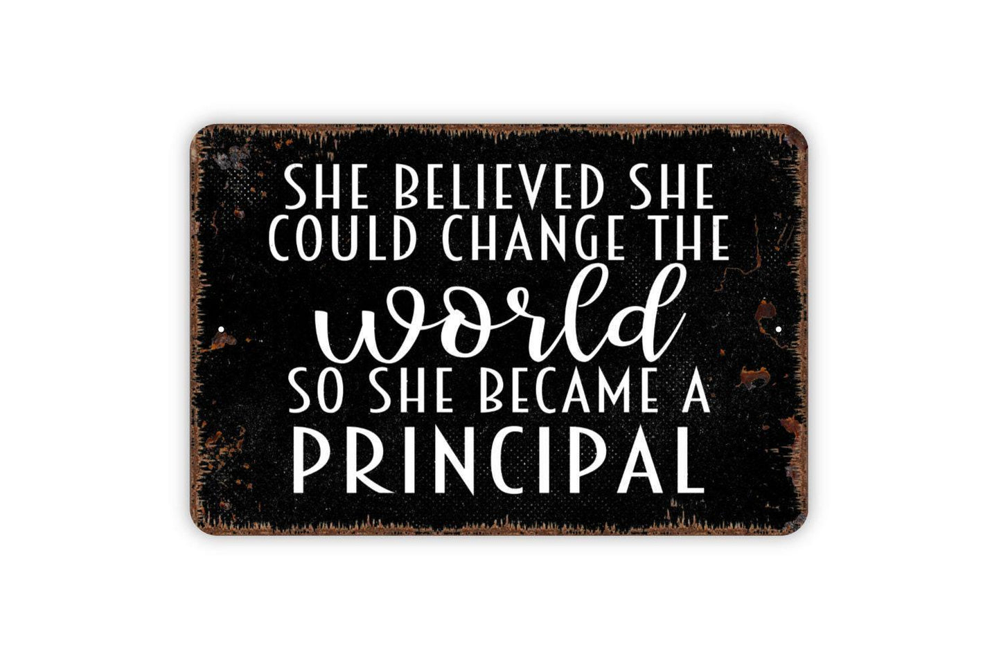 She Believed She Could Change The World So She Became A Principal Sign - Inspirational Metal Indoor or Outdoor Wall Art