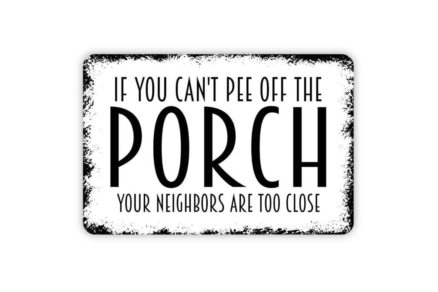 If You Can't Pee Off The Porch Your Neighbors Are Too Close Sign - Funny Deck Patio Backyard Restroom Bathroom Outdoor Indoor Metal Wall Art