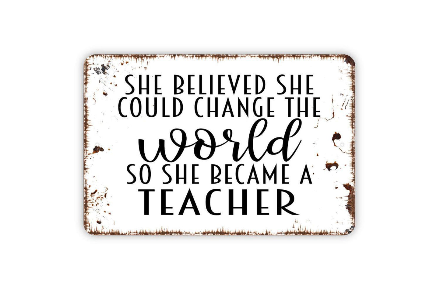 She Believed She Could Change The World So She Became A Teacher Sign - Inspirational Metal Wall Art - Indoor or Outdoor