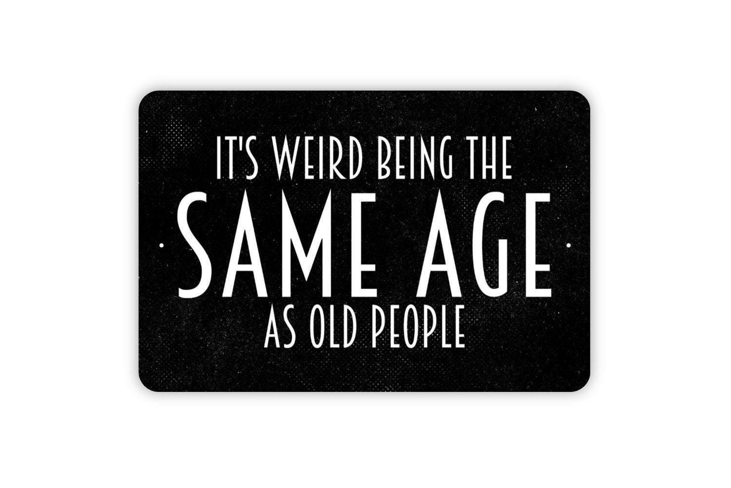 It's Weird Being The Same Age As Old People Sign - Funny Humor Metal Wall Art - Indoor or Outdoor