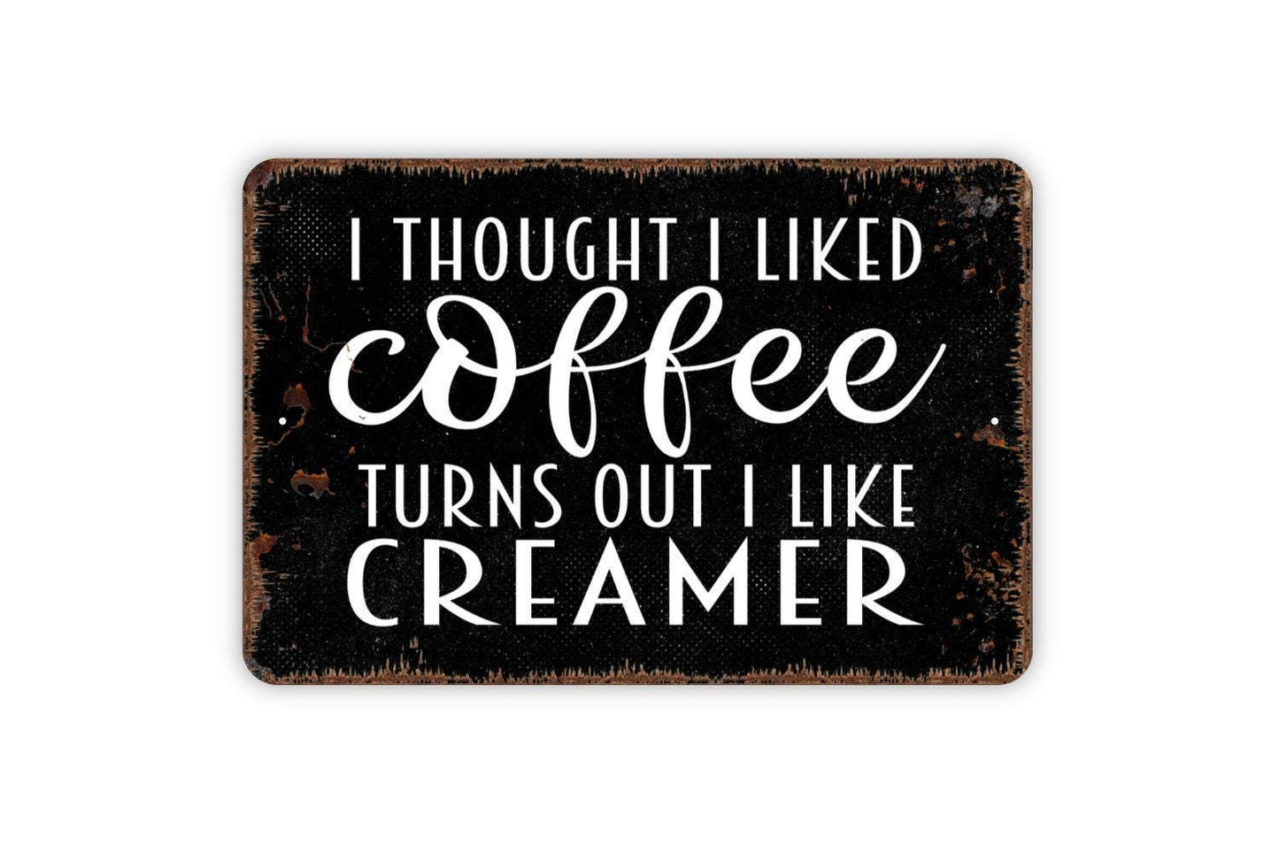 I Thought I Liked Coffee Turns Out I Like Creamer Sign - Funny Kitchen Metal Wall Art - Indoor or Outdoor