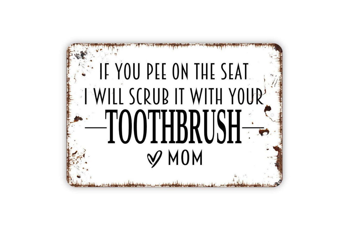 If You Pee On The Seat I Will Scrub It With Your Toothbrush Love Mom Sign - Funny Bathroom Metal Indoor or Outdoor Wall Art