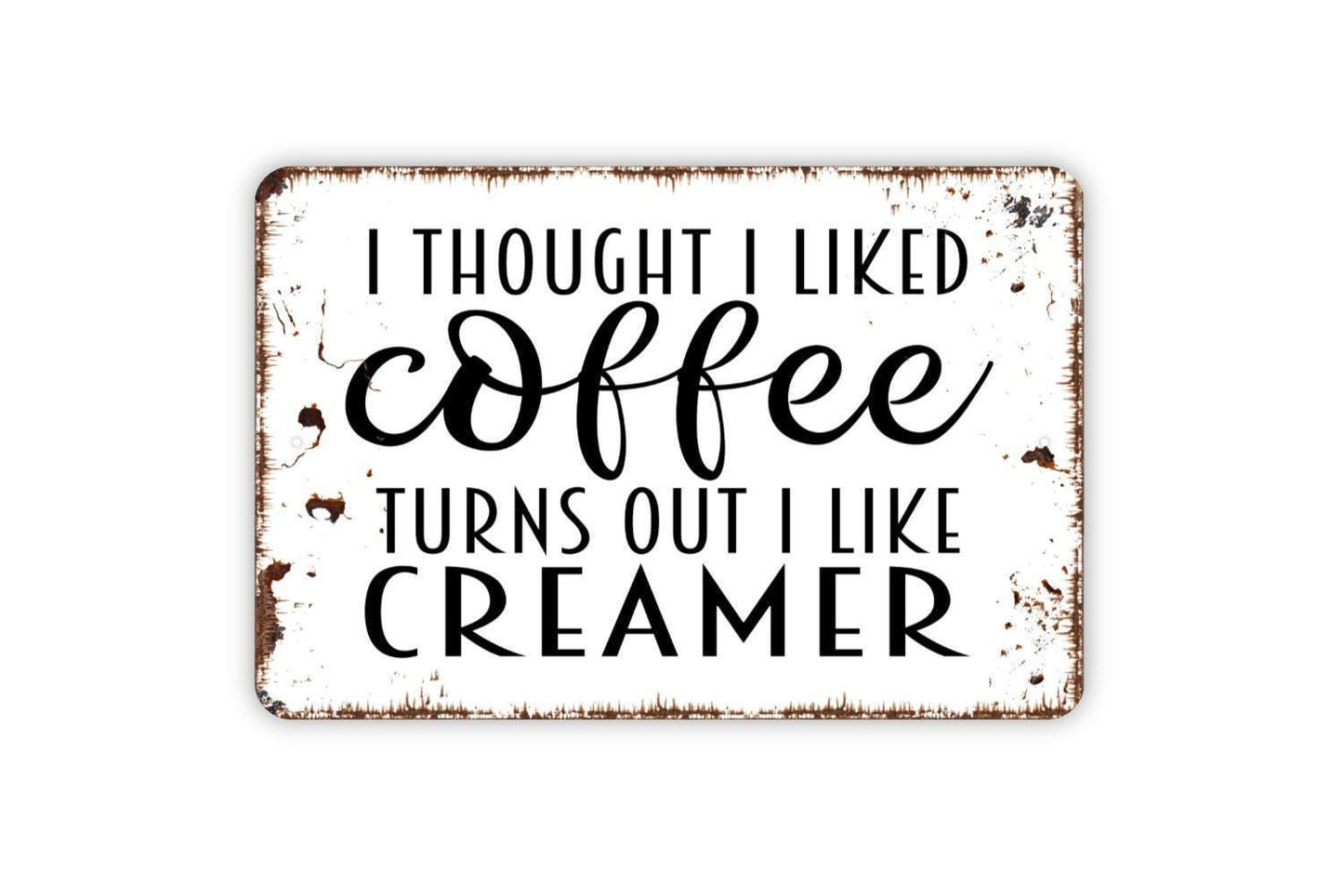 I Thought I Liked Coffee Turns Out I Like Creamer Sign - Funny Kitchen Metal Wall Art - Indoor or Outdoor