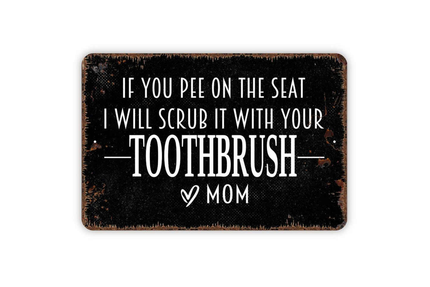 If You Pee On The Seat I Will Scrub It With Your Toothbrush Love Mom Sign - Funny Bathroom Metal Indoor or Outdoor Wall Art
