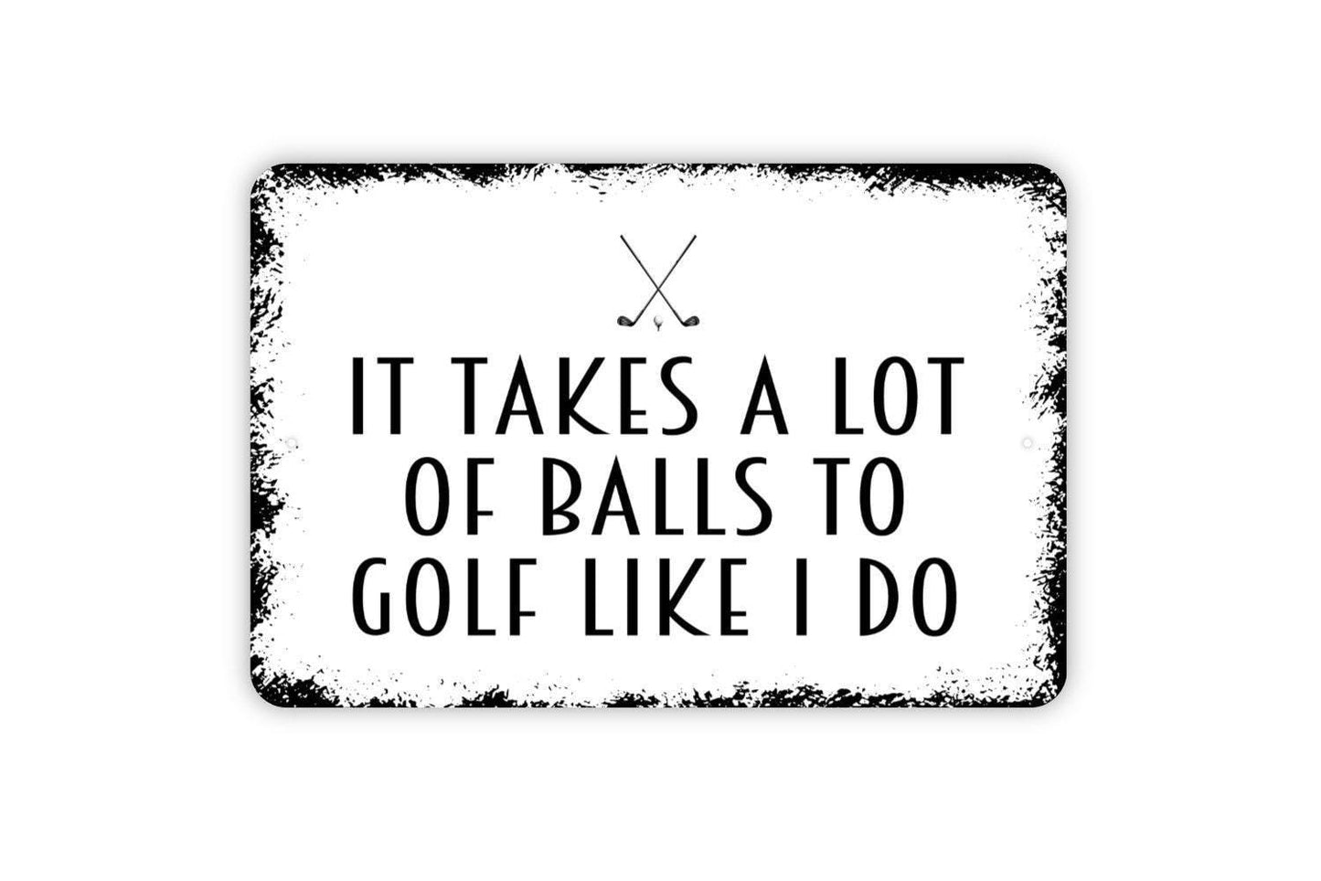 It Takes A Lot Of Balls To Golf Like I Do Sign - Funny Golfing Golf Club Metal Indoor or Outdoor Wall Art