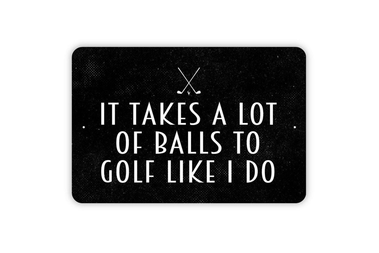 It Takes A Lot Of Balls To Golf Like I Do Sign - Funny Golfing Golf Club Metal Indoor or Outdoor Wall Art