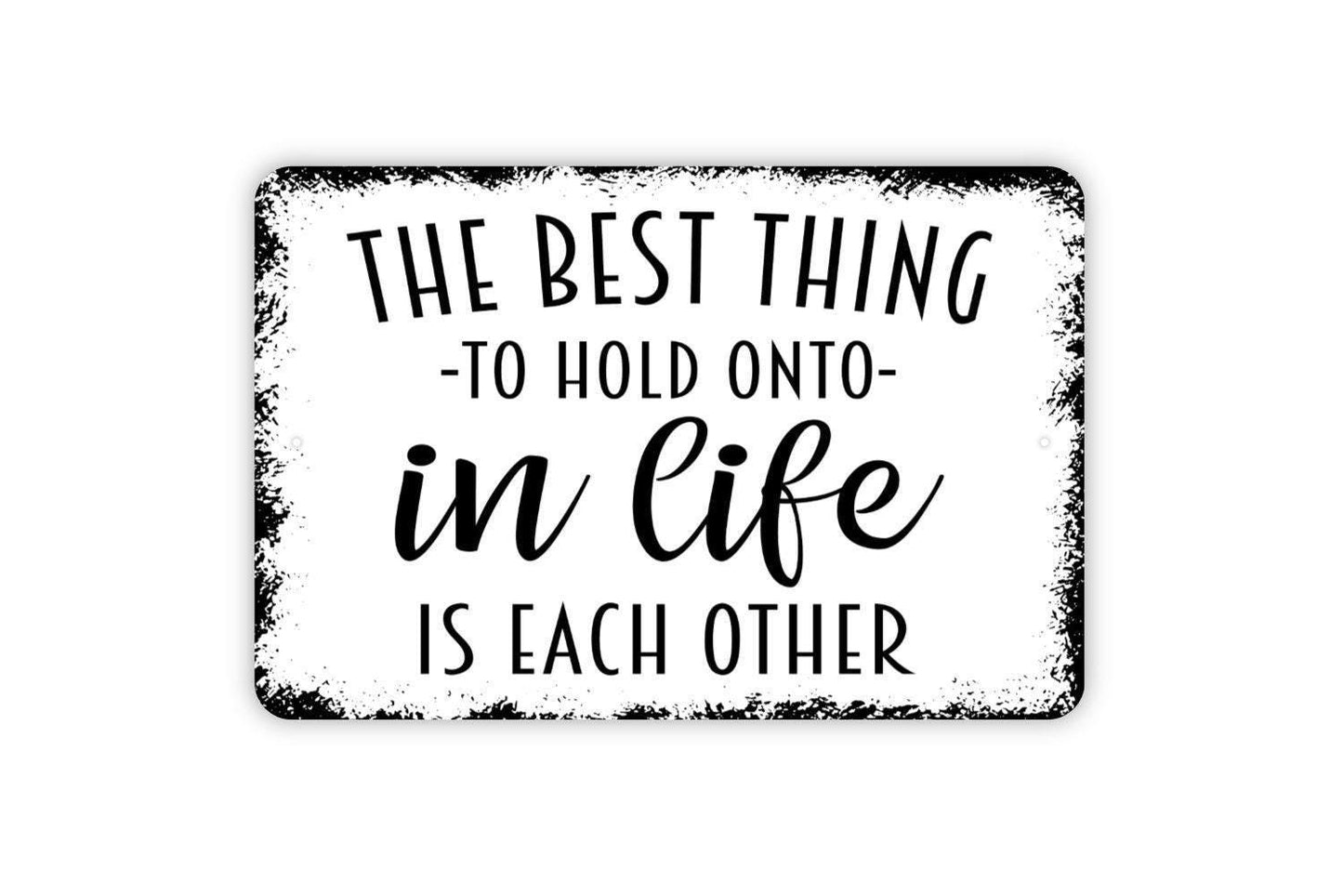 The Best Thing To Hold Onto In Life Is Each Other Sign - Family Metal Wall Art - Indoor or Outdoor