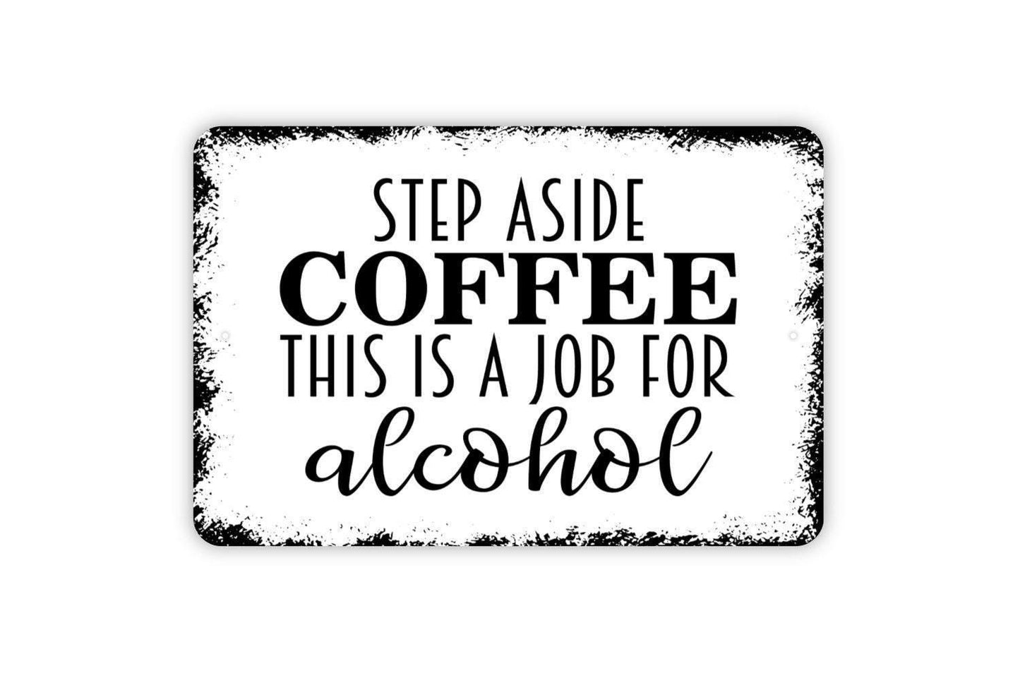 Step Aside Coffee This Is A Job For Alcohol Sign - Funny Metal Indoor or Outdoor Wall Art
