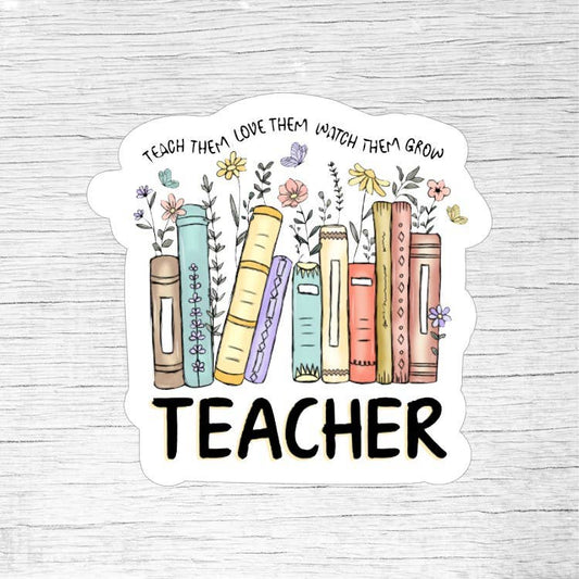 Teach Them Love Them Watch Them Grow Teacher Sticker