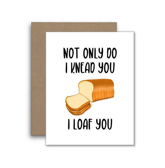 Not Only Do I Knead You, I Loaf You Card – Funny Bread Pun