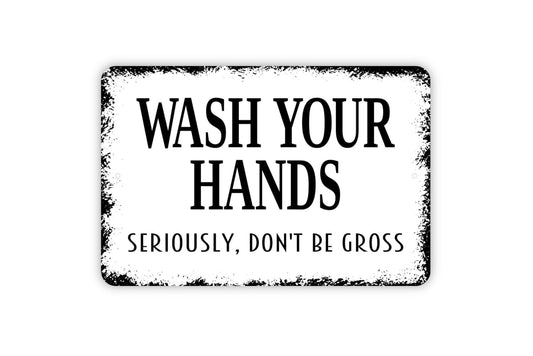 Wash Your Hands Seriously Don't Be Gross Sign - Bathroom Metal Wall Art - Indoor or Outdoor