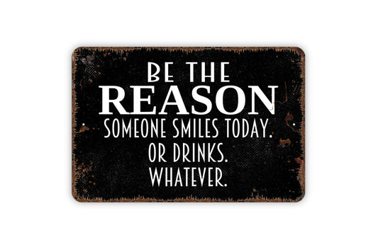 Be The Reason Someone Smiles Today Or Drinks Whatever Sign - Funny Metal Wall Art - Indoor or Outdoor