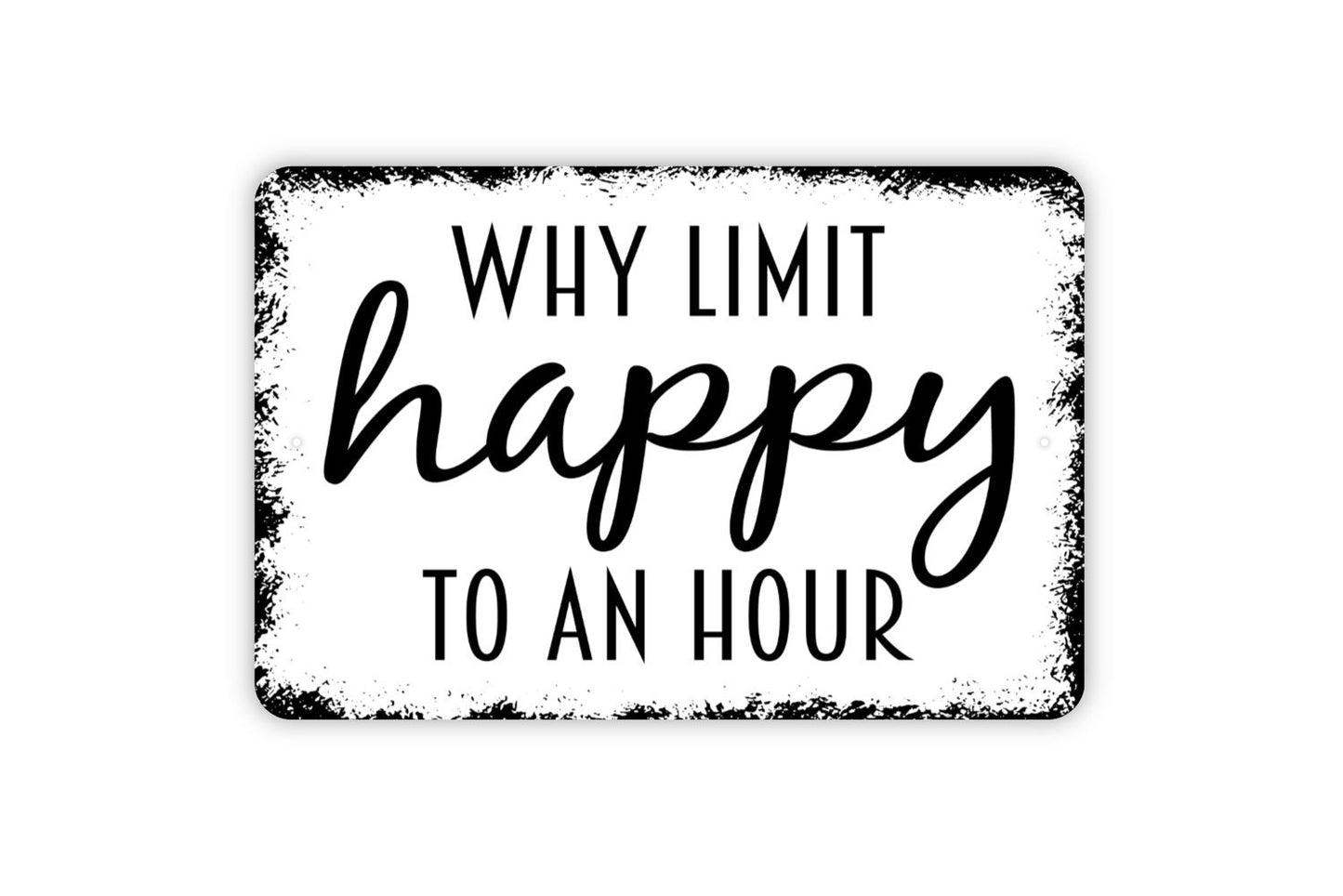 Why Limit Happy To An Hour Sign - Funny Bar Metal Indoor or Outdoor Wall Art