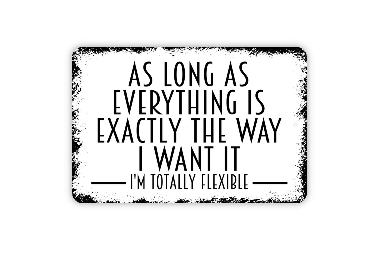 As Long As Everything Is Exactly The Way I Want It I'm Totally Flexible Sign - Funny Metal Indoor or Outdoor Wall Art