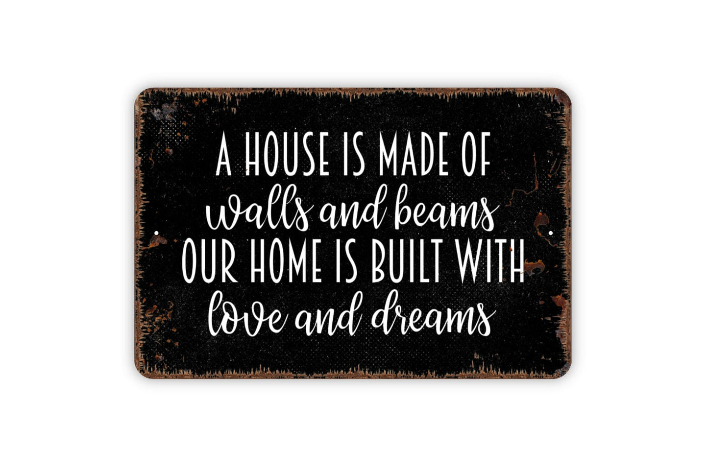 A House Is Made Of Walls And Beams Our Home Is Built With Love And Dreams Sign - Metal Indoor or Outdoor Wall Art