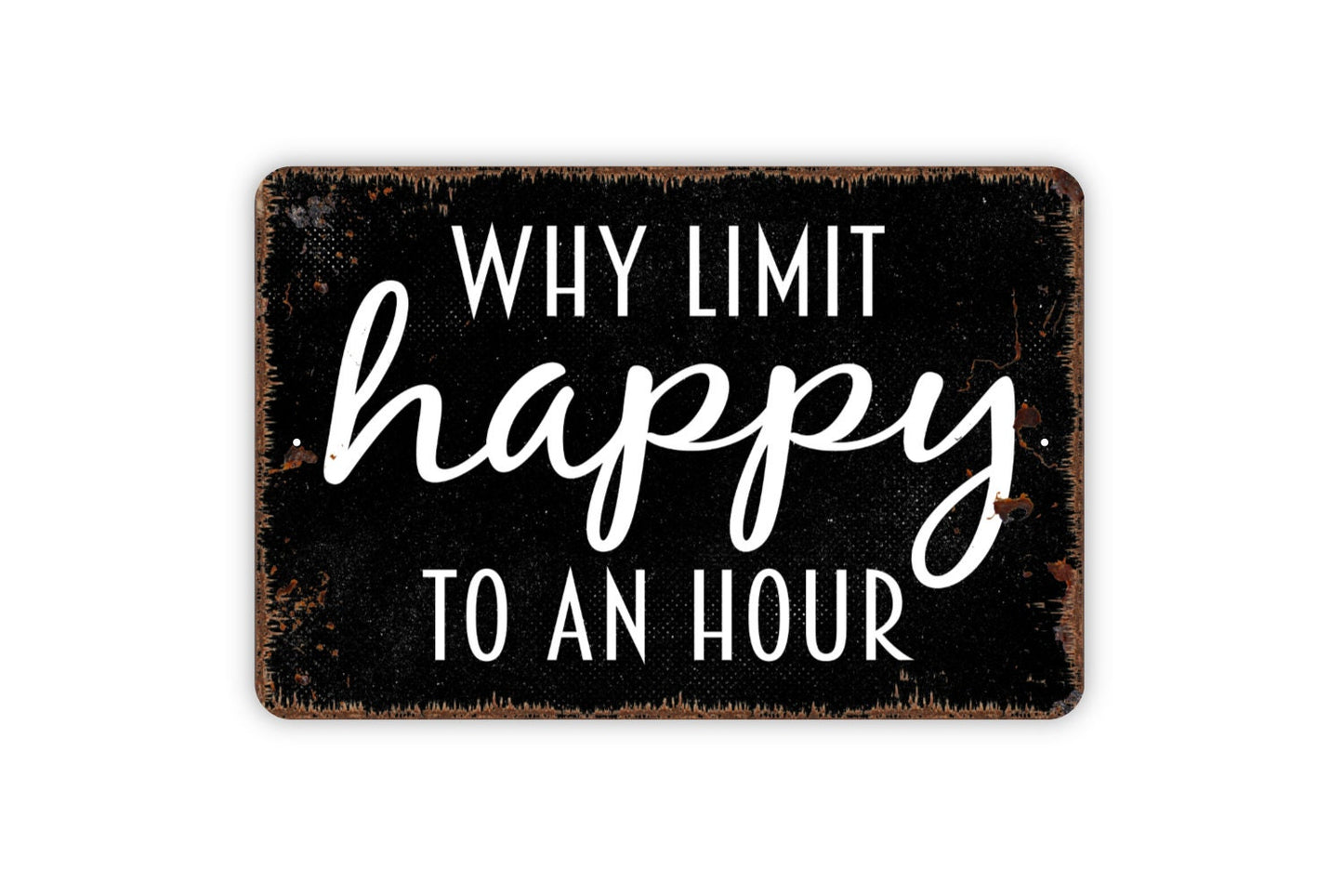 Why Limit Happy To An Hour Sign - Funny Bar Metal Indoor or Outdoor Wall Art