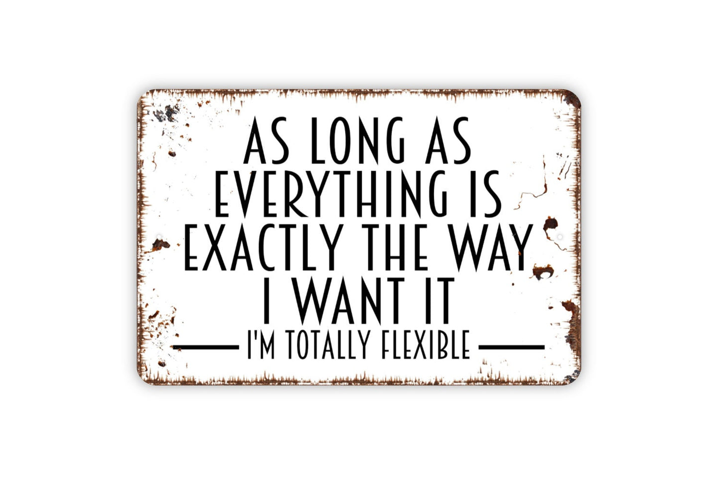 As Long As Everything Is Exactly The Way I Want It I'm Totally Flexible Sign - Funny Metal Indoor or Outdoor Wall Art