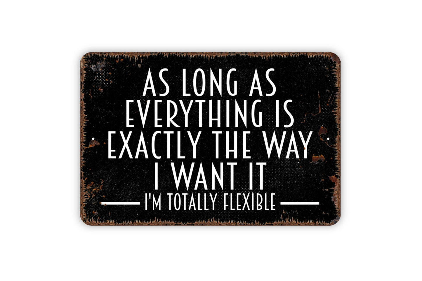 As Long As Everything Is Exactly The Way I Want It I'm Totally Flexible Sign - Funny Metal Indoor or Outdoor Wall Art