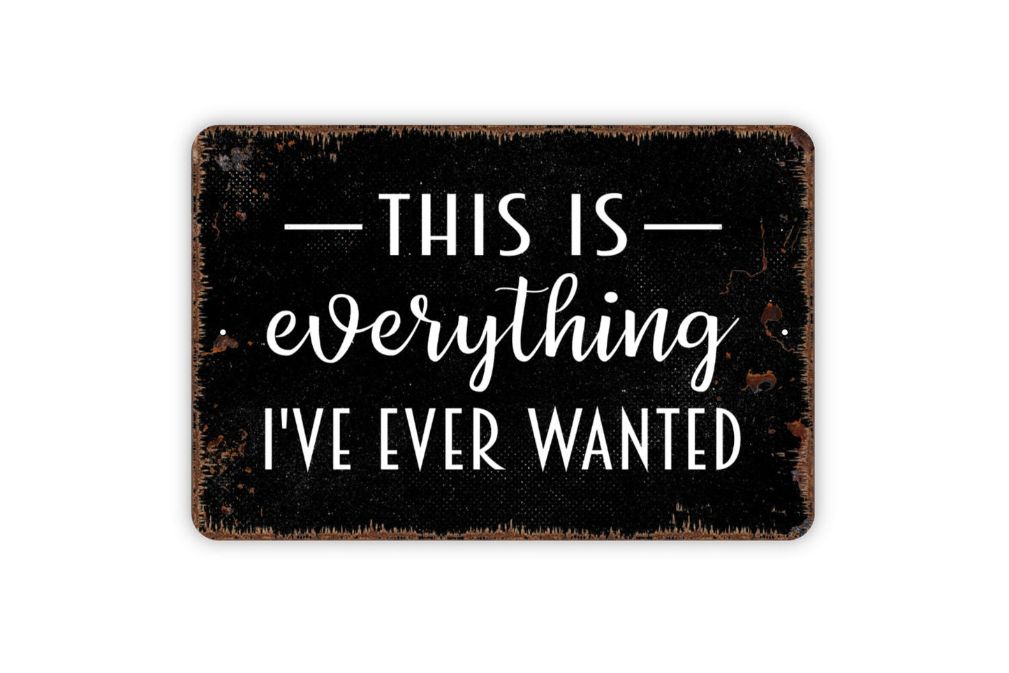 This Is Everything I've Ever Wanted Metal Sign - Family Indoor or Outdoor Metal Wall Art