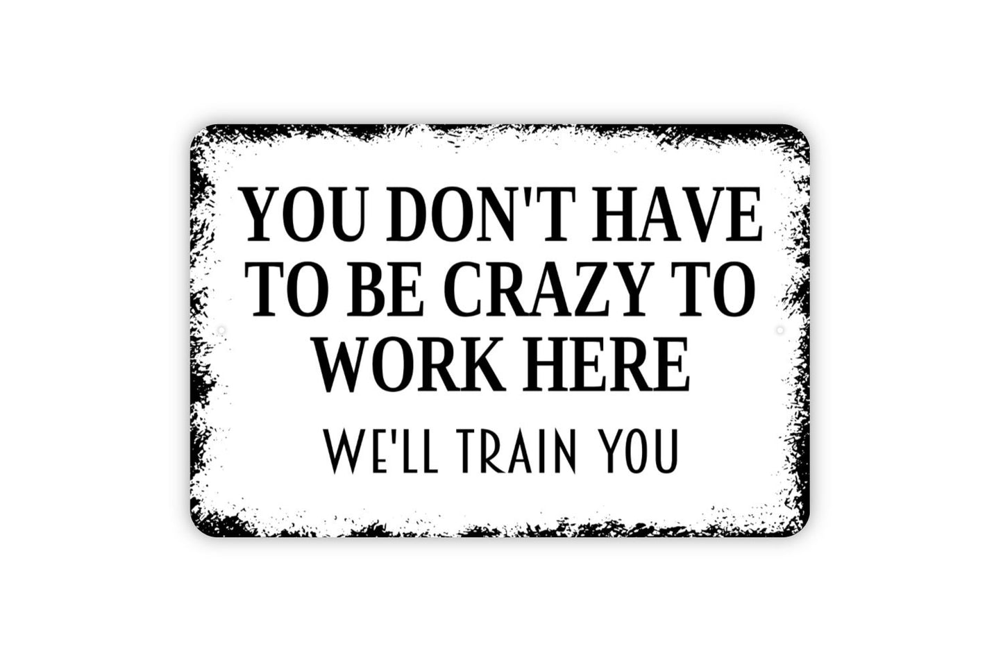 You Don't Have To Be Crazy To Work Here We'll Train You Sign - Funny Office Metal Indoor or Outdoor Wall Art