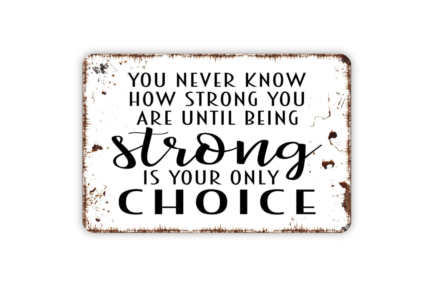 You Never Know How Strong You Are Until Being Strong Is Your Only Choice Sign - Inspirational Metal Wall Art - Indoor or Outdoor