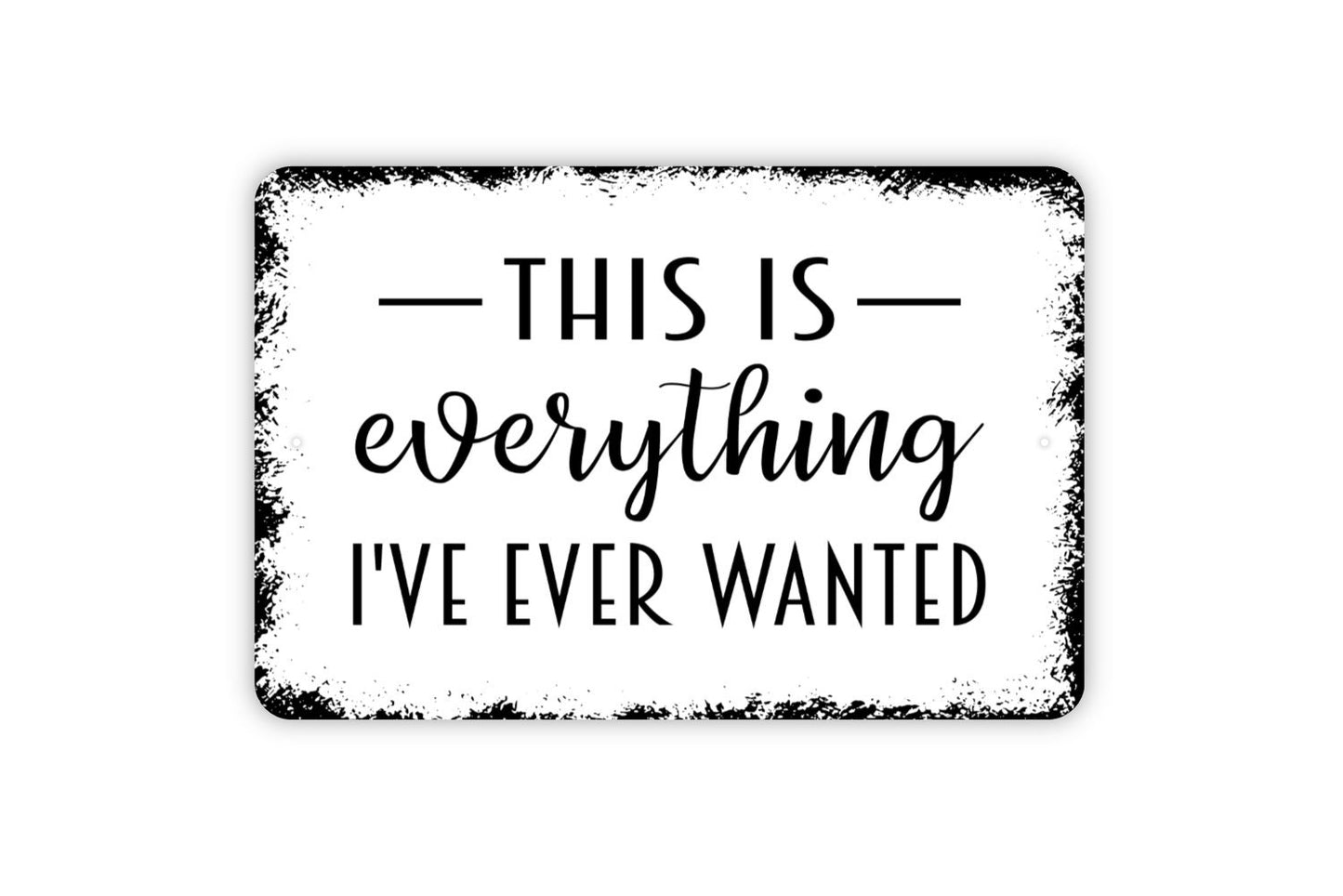 This Is Everything I've Ever Wanted Metal Sign - Family Indoor or Outdoor Metal Wall Art