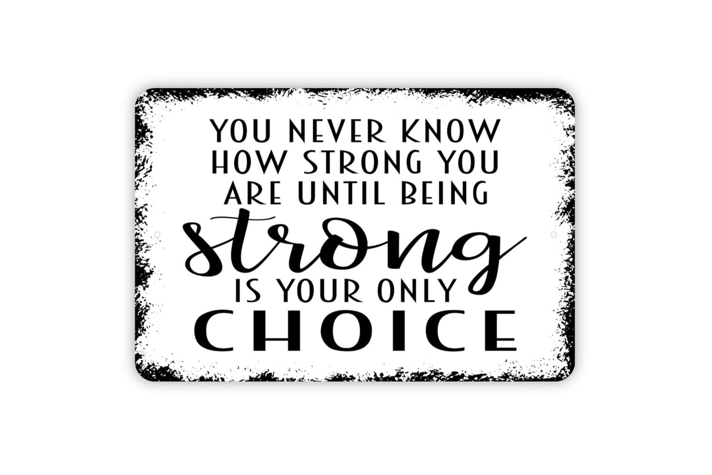 You Never Know How Strong You Are Until Being Strong Is Your Only Choice Sign - Inspirational Metal Wall Art - Indoor or Outdoor