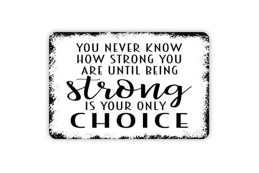 You Never Know How Strong You Are Until Being Strong Is Your Only Choice Sign - Inspirational Metal Wall Art - Indoor or Outdoor