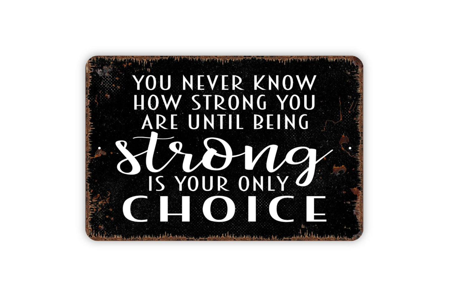 You Never Know How Strong You Are Until Being Strong Is Your Only Choice Sign - Inspirational Metal Wall Art - Indoor or Outdoor