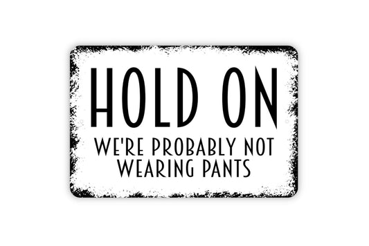 Hold On We're Probably Not Wearing Pants Sign - Funny Welcome To Our Home Metal Wall Art - Indoor or Outdoor